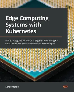 USED-Edge Computing Systems with Kubernetes: A use-case guide for building edge systems using K3s, k3OS, and open source cloud-native technologies by Méndez, Sergio (Paperback)