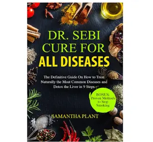 Dr. Sebi Cure for all Diseases: The Definitive Guide On How to Treat Naturally the Most Common Diseases and Detox the Liver in 9 Steps
