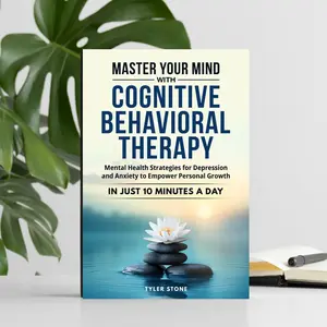 Master Your Mind with Cognitive Behavioral Therapy Mental Health Strategies for Depression and Anxiety to Empower Personal Growth in Just 10 Minutes a Day