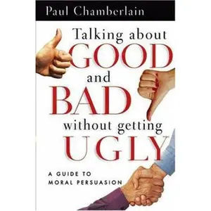 USED-Talking About Good and Bad Without Getting Ugly: A Guide to Moral Persuasion by Paul Chamberlain (Paperback)
