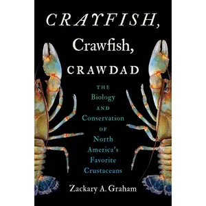 Crayfish, Crawfish, Crawdad: The Biology and Conservation of North America's Favorite Crustaceans -- Zackary A. Graham - Paperback