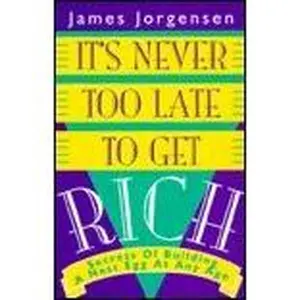 USED-It's Never Too Late to Get Rich: Secrets of Building a Nest Egg at Any Age by James Jorgensen (Hardcover)