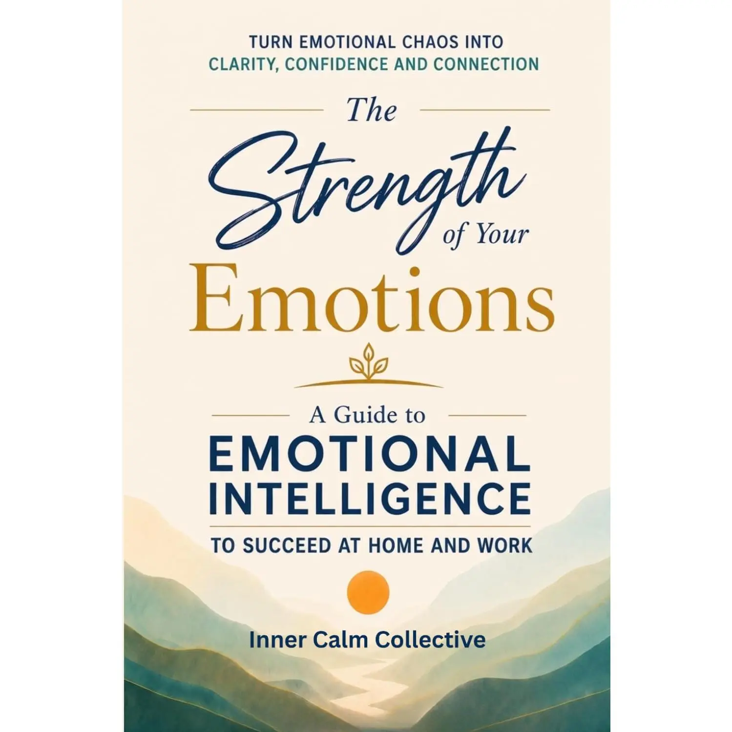 The Strength of Your Emotions: A Guide to Emotional Intelligence to Succeed at Home and Work