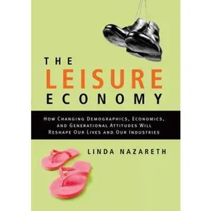 USED-The Leisure Economy: How Changing Demographics, Economics, and Generational Attitudes Will Reshape Our Lives and Our Industries by Linda Nazareth (Hardcover)