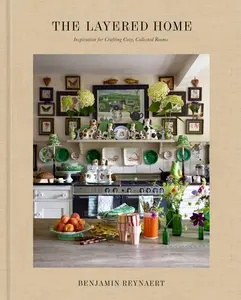 The Layered Home: An Interior Design Book: Inspiration for Crafting Cozy, Collected Rooms -- Benjamin Reynaert - Hardcover