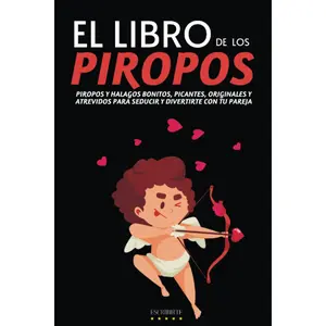 EL LIBRO DE LOS PIROPOS: PIROPOS Y HALAGOS BONITOS, PICANTES, ORIGINALES Y ATREVIDOS PARA SEDUCIR Y DIVERTIRTE CON TU PAREJA