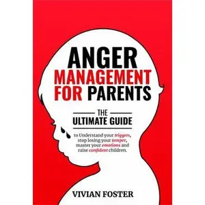 USED-Anger Management for Parents: The ultimate guide to understand your triggers, stop losing your temper, master your emotions, and raise confident children by Vivian Foster (Paperback)