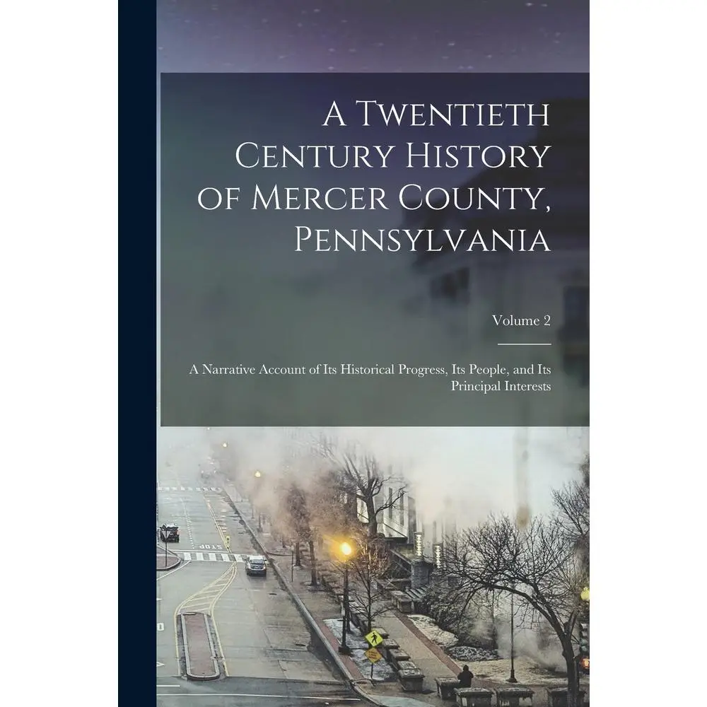 USED-A Twentieth Century History of Mercer County, Pennsylvania: A Narrative Account of Its Historical Progress, Its People, and Its Principal Interests; V by Anonymous (Paperback)