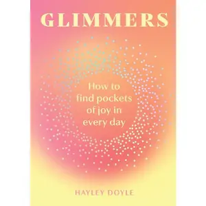 Glimmers: How to find pockets of joy in your every day by Hayley Doyle [Hardback Book]