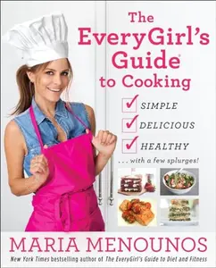 USED-The Everygirl's Guide to Cooking: Simple, Delicious, Healthy...with a Few Splurges!: A Cookbook by Menounos, Maria (Paperback)