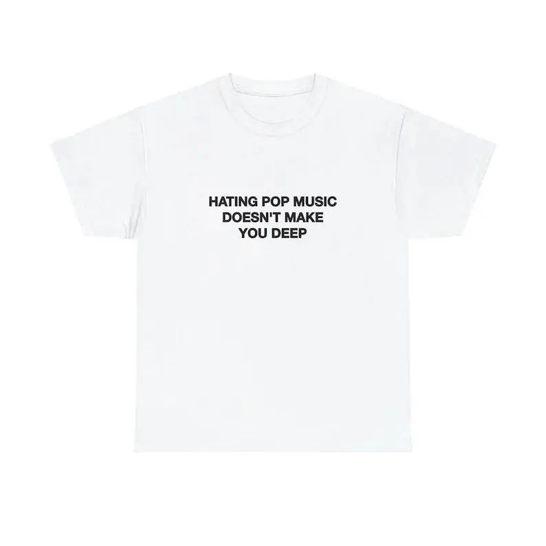 Hating Pop Music Doesn't Make You Deep Unisex Tee Y2K Iconic Funny It Girl Meme Cute Top Shirt Sassy Unhinged Sarcastic Gift, Adult funny T-shirt, Gift for Woman and Man
