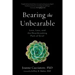 Bearing the Unbearable: Love, Loss, and the Heartbreaking Path of Grief -- Joanne Cacciatore - Paperback