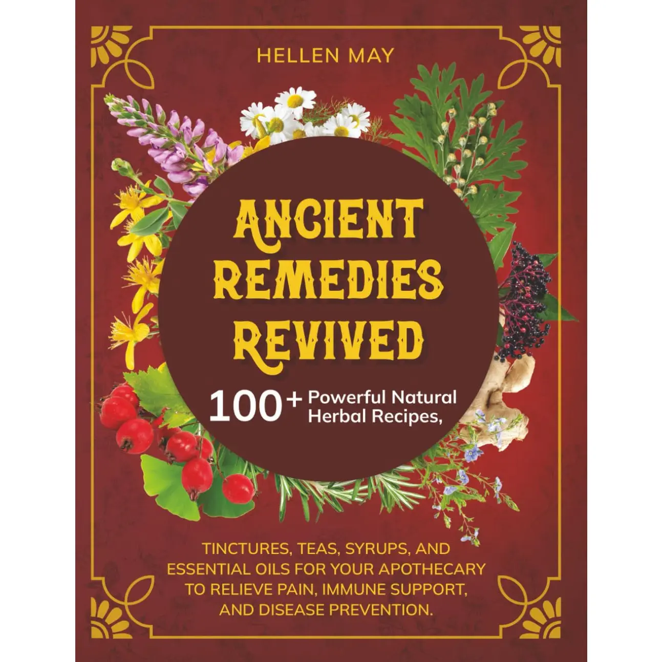 Ancient Remedies Revived: 100+ Powerful Natural Herbal Recipes, Tinctures, Teas, Syrups, and Essential Oils for Your Apothecary to Relieve