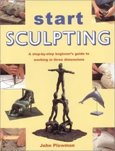 USED-Start Sculpting: A Step-By-Step Beginner's Guide to Working in Three Dimensions by John Plowman (Hardcover)