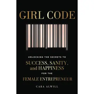 USED-Girl Code: Unlocking the Secrets to Success, Sanity, and Happiness for the Female Entrepreneur by Alwill, Cara (Paperback)
