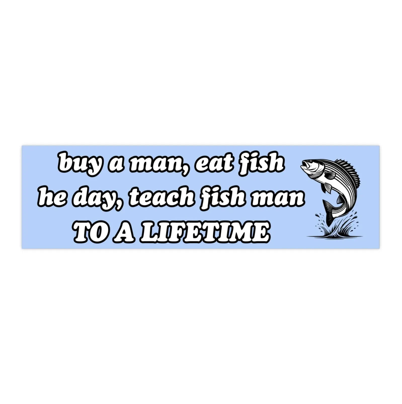 buy a man, eat fish, he day, teach fish man to a lifetime | Bumper Sticker AND Magnet | Funny Meme Sticker | 8.7'' X 2.7'' | Waterproof Premium Quality