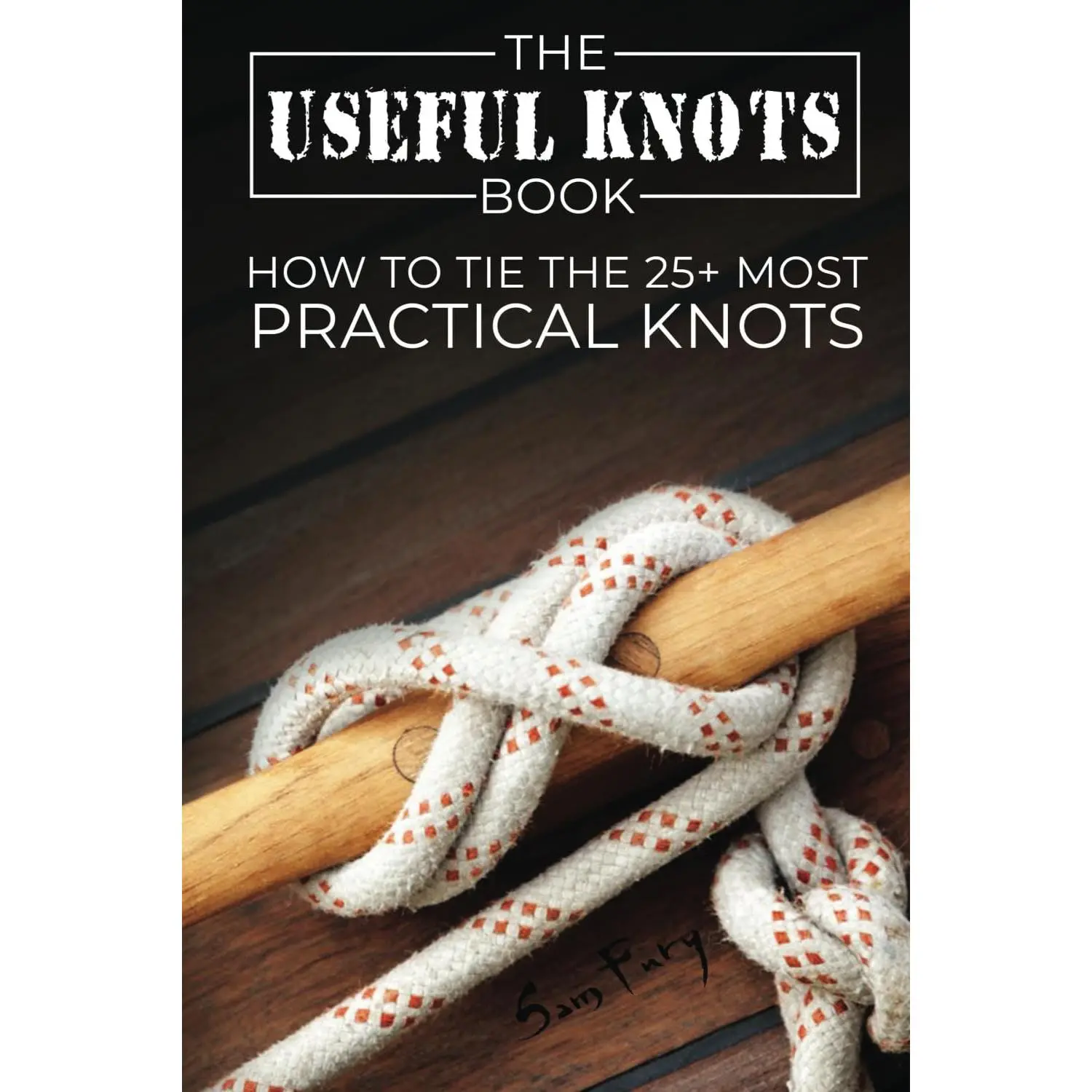 The Useful Knots Book: How to Tie the 25+ Most Practical Rope Knots (Escape, Evasion, and Survival)