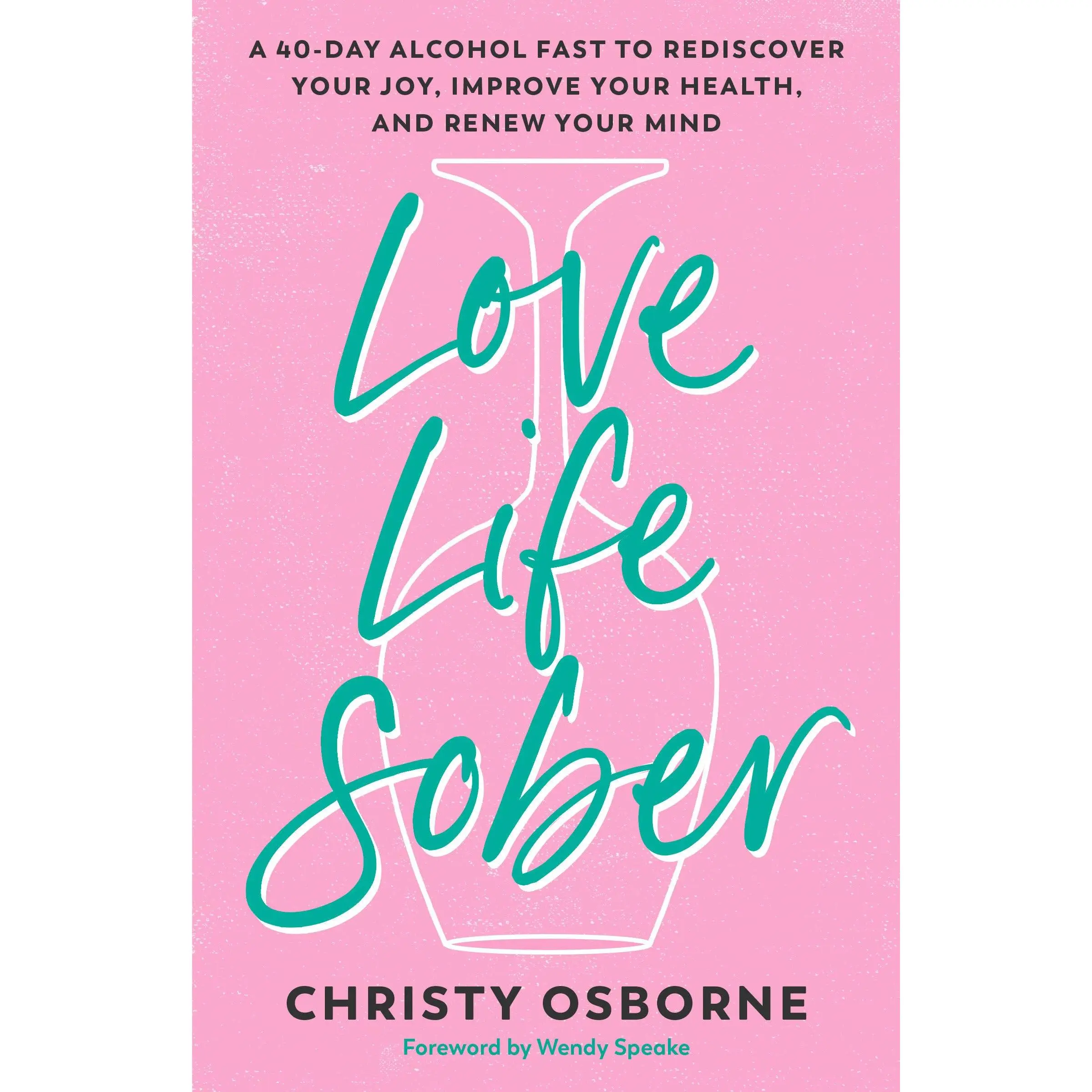 Love Life Sober: A 40-Day Alcohol Fast to Rediscover Your Joy, Improve Your Health, and Renew Your Mind -- Christy Osborne - Paperback - [PRE-ORDER]