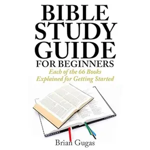 Bible Study Guide for Beginners: Each of the 66 Books Explained for Getting Started (The Bible Study Book)