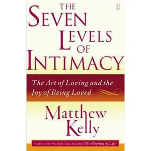 USED-The Seven Levels of Intimacy: The Art of Loving and the Joy of Being Loved by Kelly, Matthew (Paperback)