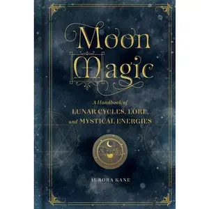 Moon Magic: A Handbook of Lunar Cycles, Lore, and Mystical Energies -- Aurora Kane, Hardcover