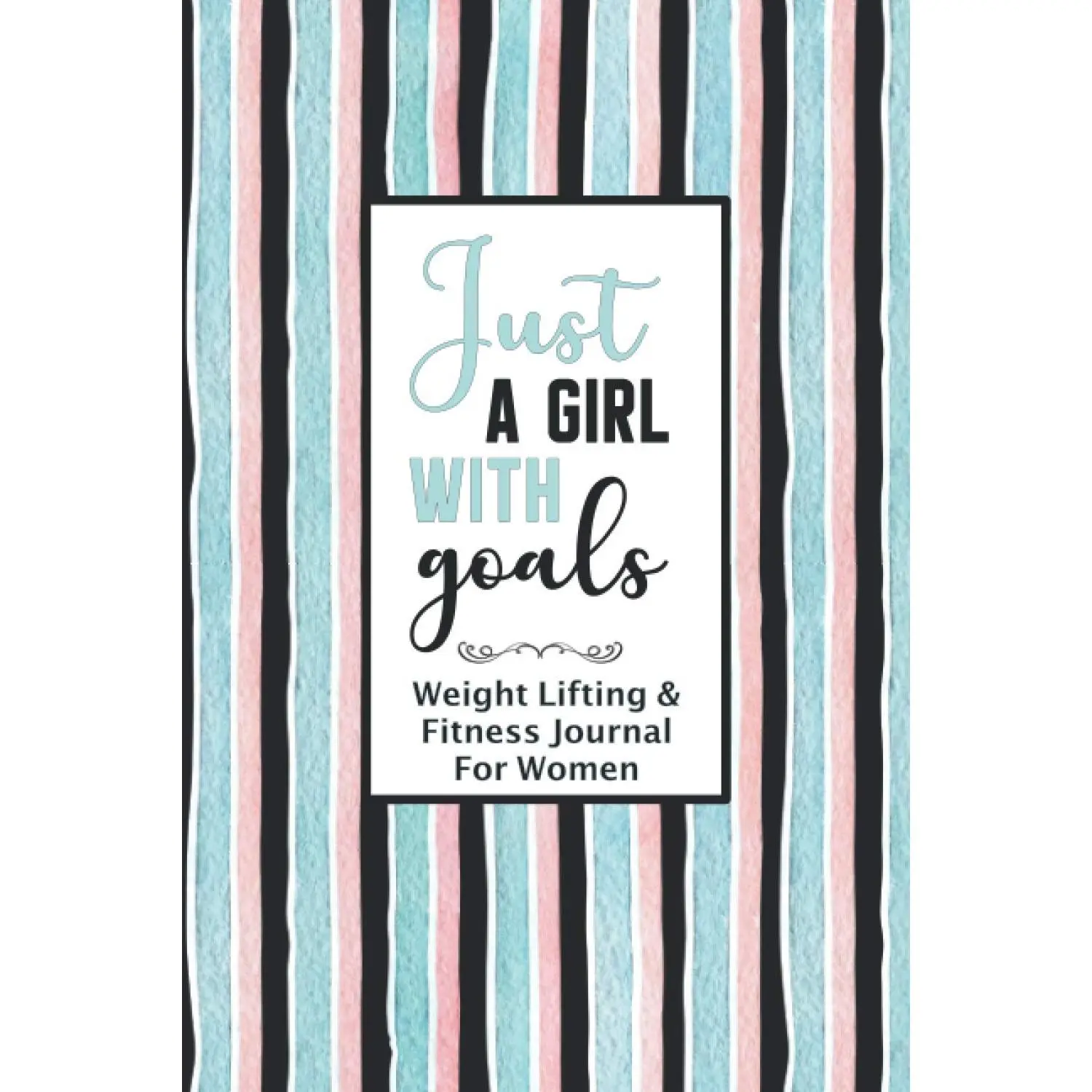 Just a Girl With Goals - Weight Lifting & Fitness Journal for Women: Track Everything You Need to Reach Your Health and Fitness Goals