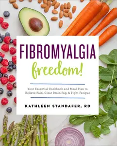 Fibromyalgia Freedom!: Your Essential Cookbook and Meal Plan to Relieve Pain, Clear Brain Fog, and Fight Fatigue -- Kathleen Standafer - Paperback