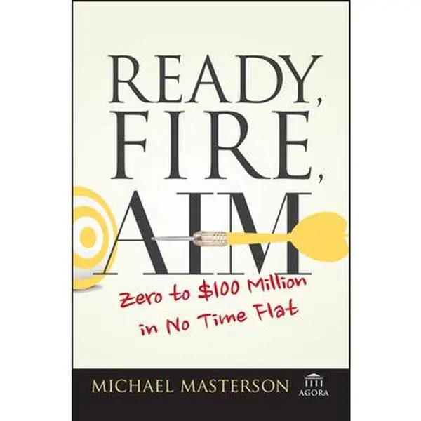 Ready, Fire, Aim: Zero to $100 Million in No Time Flat -- Michael Masterson, Paperback