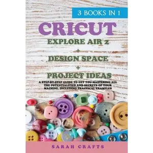 USED-Cricut: 3 BOOKS IN 1: EXPLORE AIR 2 + DESIGN SPACE + PROJECT IDEAS: A Step-by-step Guide to Get you Mastering all the Potentia by Crafts, Sarah (Paperback)