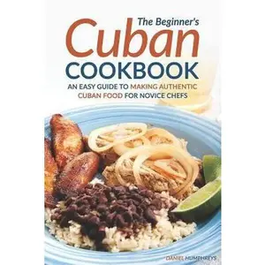 USED-The Beginner's Cuban Cookbook: An Easy Guide to Making Authentic Cuban Food for Novice Chefs by Humphreys, Daniel (Paperback)