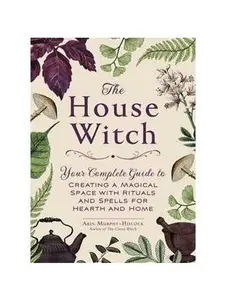 HOUSE WITCH: YOUR COMPLETE GUIDE TO CREATING A MAGICAL SPACE WITH RITUALS AND SPELLS FOR HEAR [Hardcover]