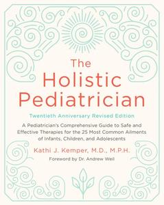 the holistic pediatrician, twentieth anniversary revised edition: a pediatrician's comprehensive guide to safe and effective therapies for the 25 most common ailments of infants, children, and adolescents by kathi j. kemper [paperback book]