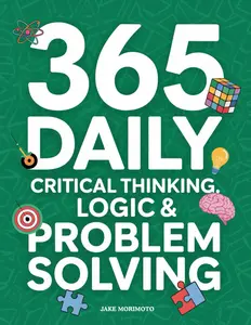 365 Daily Critical Thinking, Logic & Problem Solving: 365 Mini Lessons That Will Stop You From Overthinking & Make You Smarter. Learn the Power of ... and of Thinking in Systems (Unconventional)