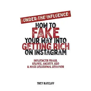USED-Under the Influence - How to Fake Your Way into Getting Rich on Instagram: Influencer Fraud, Selfies, Anxiety, Ego, and Mass Delusional Behavior by Trey Ratcliff (Paperback)