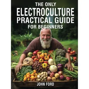 The Only Electroculture Practical Guide for Beginners: Unlock the Secrets to Faster Plant Growth, Bigger Yields, and Superior Crops Using Coil Coppers, Magnetic Antennas, Pyramids, and More Hardcover – May 9, 2024