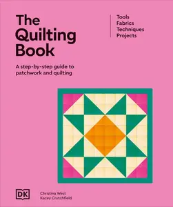 The Quilting Book: A Step-By-Step Guide to Patchwork and Quilting -- DK, Hardcover