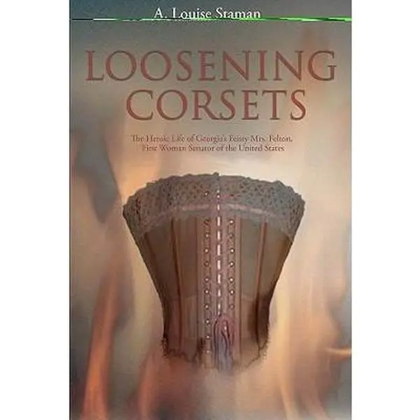 USED-Loosening Corsets: The Heroic Life of Georgia's Feisty Mrs. Felton, First Woman Senator of the United States by Staman, A. Louise (Hardcover)