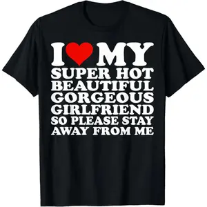 Cotton Short Sleeve T-Shirt I Love My Super Hot Beautiful Gorgeous Girlfriend So Please Stay Away From Me,Comfortable sweatshirt, with or without a hood