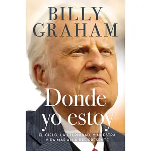 Donde yo estoy: El cielo, la eternidad, y nuestra vida más allá del presente by Billy Graham [Paperback Book]
