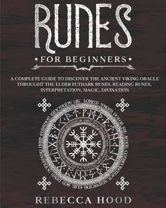 Runes for Beginners: A Complete Guide to Discover the Ancient Viking Oracle throught the Elder Futhark Runes. Reading Runes, Magic