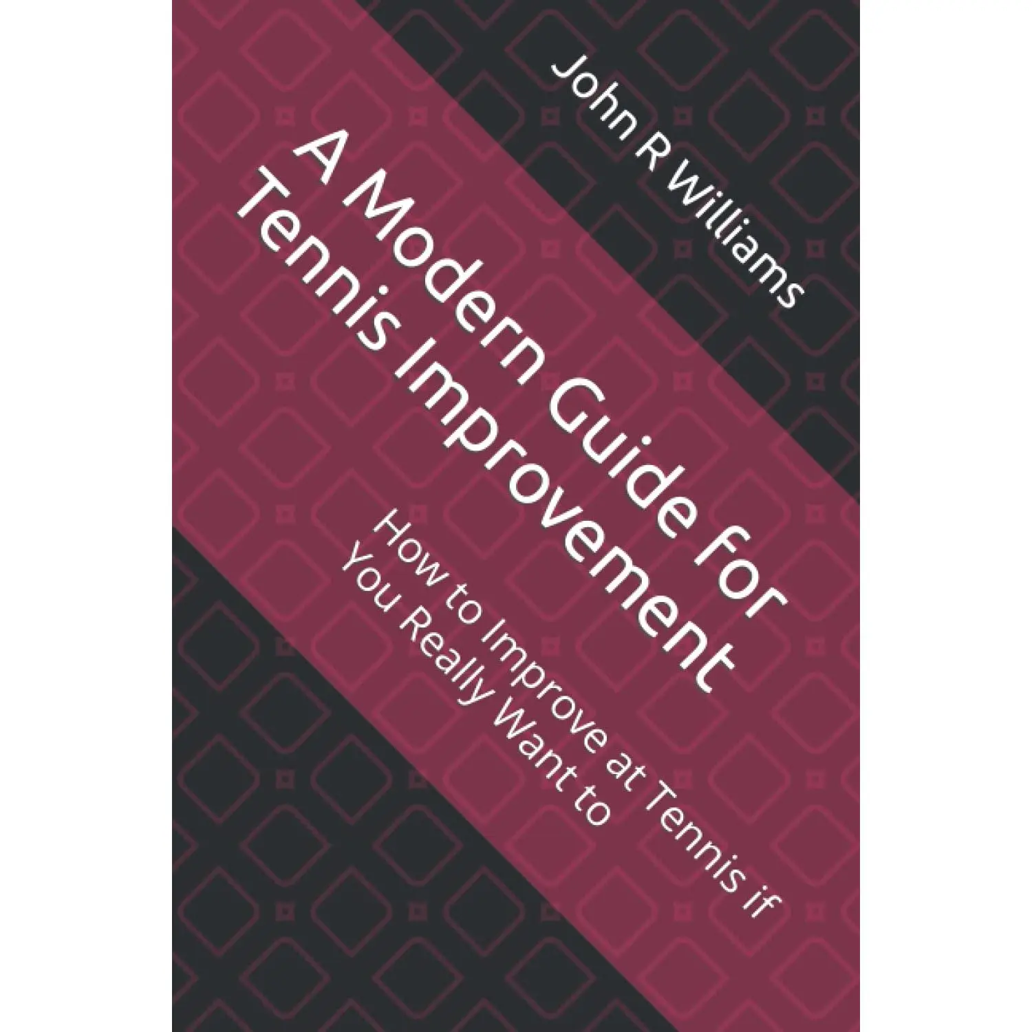 A Modern Guide for Tennis Improvement: How to Improve at Tennis if You Really Want to