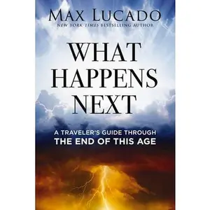 What Happens Next: A Traveler's Guide Through the End of This Age -- Max Lucado, Hardcover