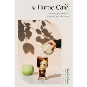 The Home Café: Creative Recipes for Espresso, Matcha, Tea and Coffee Drinks -- Asia Lui Chapa, Hardcover