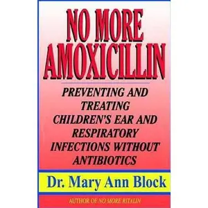 USED-No More Amoxicillin: Preventing and Treating Ear and Respiratory Infections Without Antibiotics by Block, Mary Ann (Paperback)