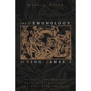 The Demonology of King James I: Includes the Original Text of Daemonologie and News from Scotland -- Donald Tyson - Paperback