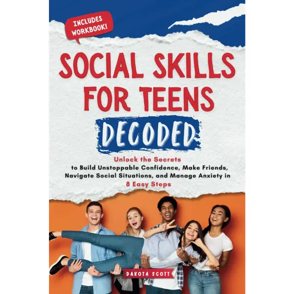 Social Skills for Teens Decoded: Unlock the Secrets to Build Unstoppable Confidence, Make Friends, Navigate Social Situations, and Manage Anxiety in 8 Easy Steps