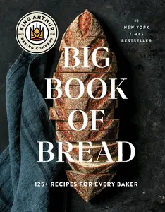 KING ARTHUR BAKING COMPANY BIG BOOK OF BREAD: 125+ RECIPES FOR EVERY BAKER (A COOKBOOK) [Hardcover]