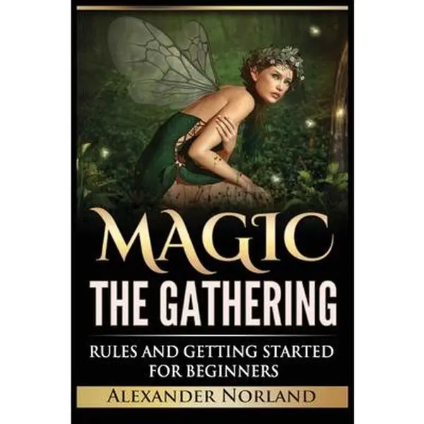 Magic The Gathering: Rules and Getting Started For Beginners: Rules and Getting Started For Beginners (MTG, Strategies, Deck Building, Rules) -- Alexander Norland, Paperback