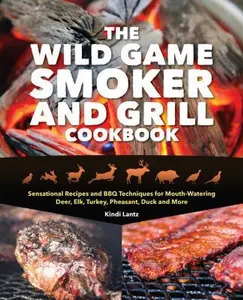 USED-The Wild Game Smoker and Grill Cookbook: Sensational Recipes and BBQ Techniques for Mouth-Watering Deer, Elk, Turkey, Pheasant, Duck and More by Lantz, Kindi (Paperback)