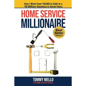 Home Service Millionaire: How I Went from $50,000 in Debt to a $30 Million+ Business in Seven Years